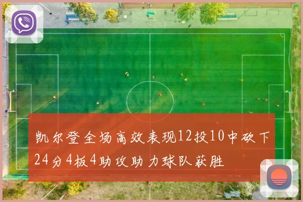 凯尔登全场高效表现12投10中砍下24分4板4助攻助力球队获胜
