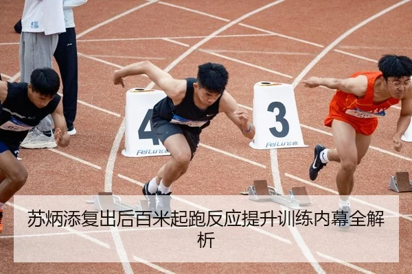 苏炳添复出后百米起跑反应提升训练内幕全解析
